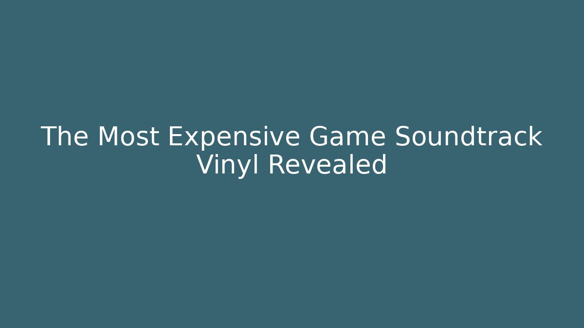 The Most Expensive Game Soundtrack Vinyl Revealed