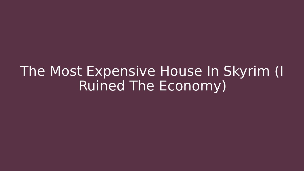The Most Expensive House In Skyrim (I Ruined The Economy)