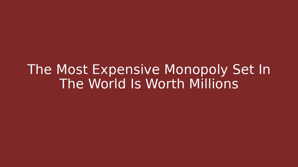 The Most Expensive Monopoly Set In The World Is Worth Millions
