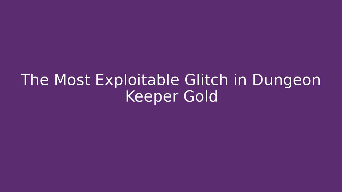 The Most Exploitable Glitch in Dungeon Keeper Gold