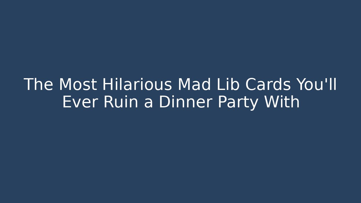The Most Hilarious Mad Lib Cards You'll Ever Ruin a Dinner Party With