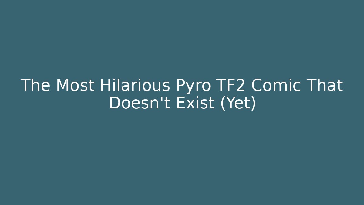 The Most Hilarious Pyro TF2 Comic That Doesn't Exist (Yet)
