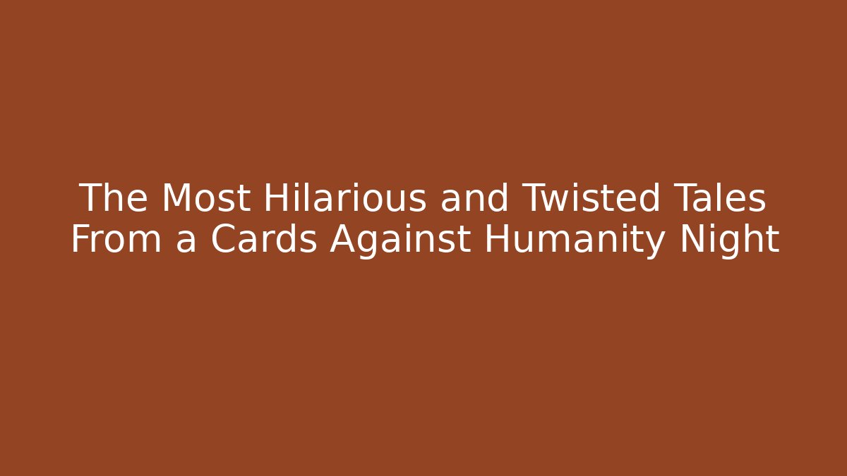 The Most Hilarious and Twisted Tales From a Cards Against Humanity Night