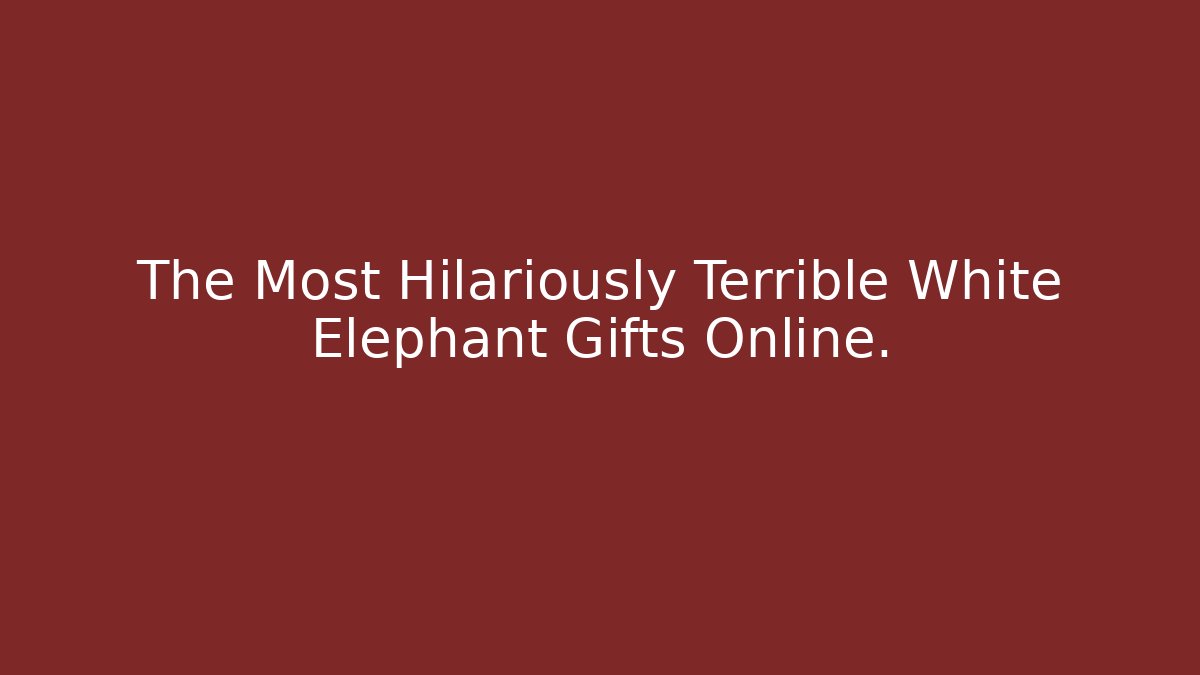 The Most Hilariously Terrible White Elephant Gifts Online.