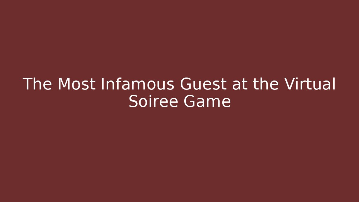 The Most Infamous Guest at the Virtual Soiree Game