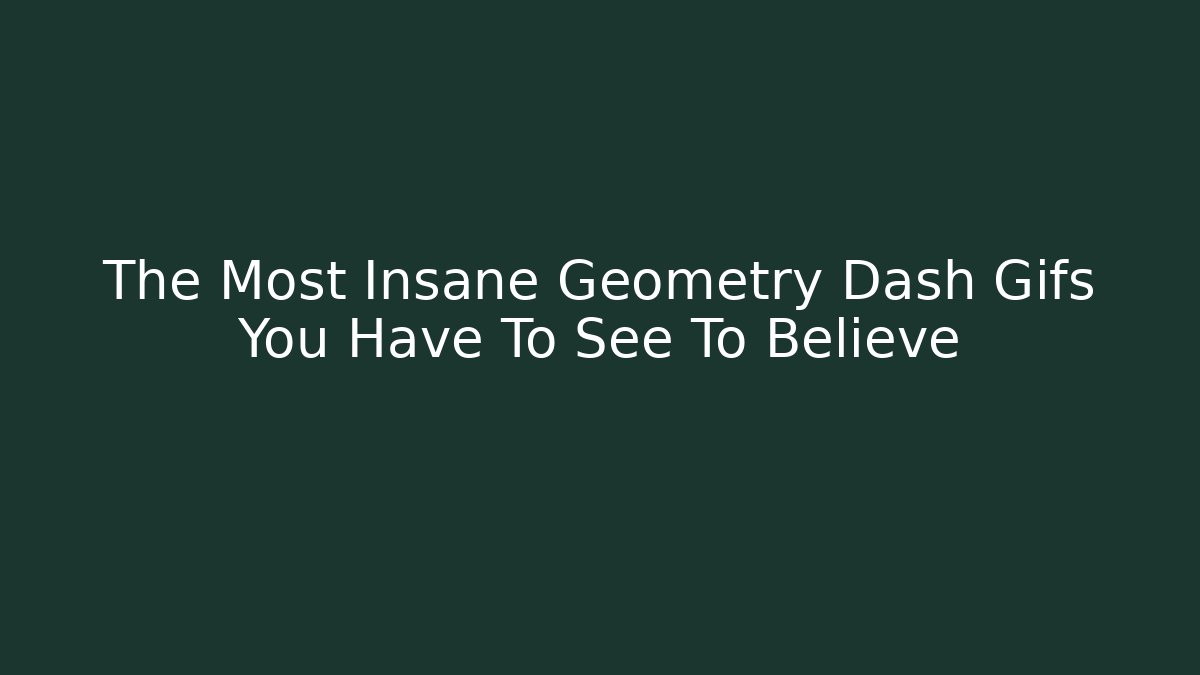 The Most Insane Geometry Dash Gifs You Have To See To Believe