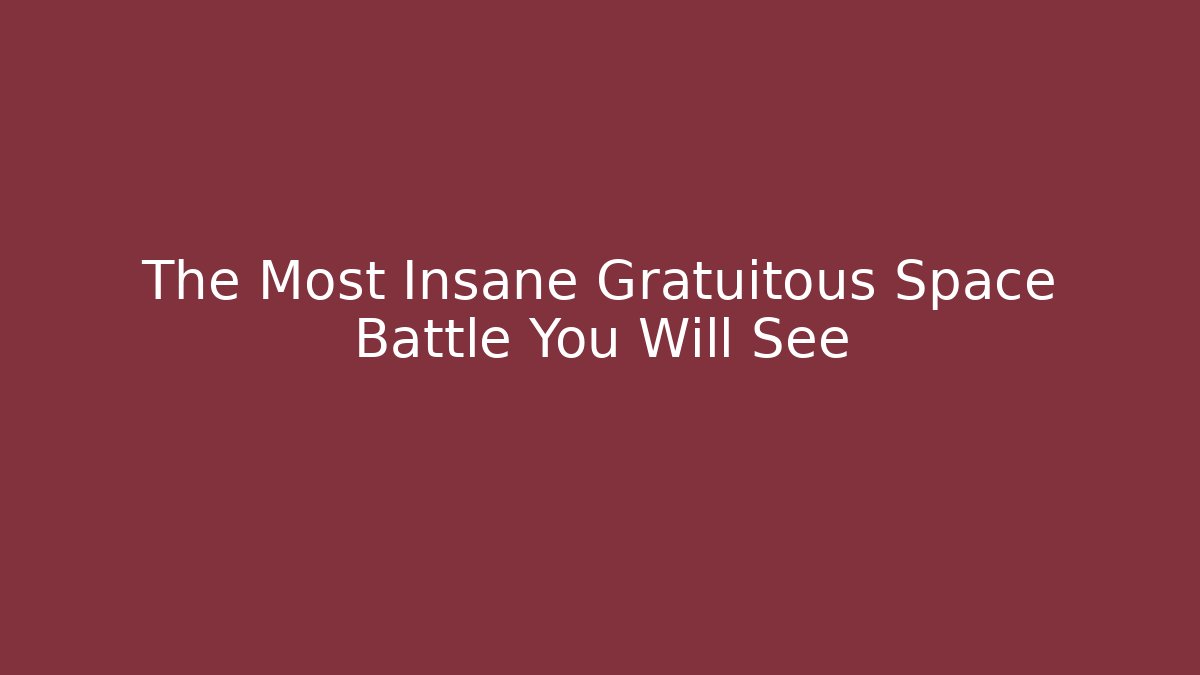 The Most Insane Gratuitous Space Battle You Will See
