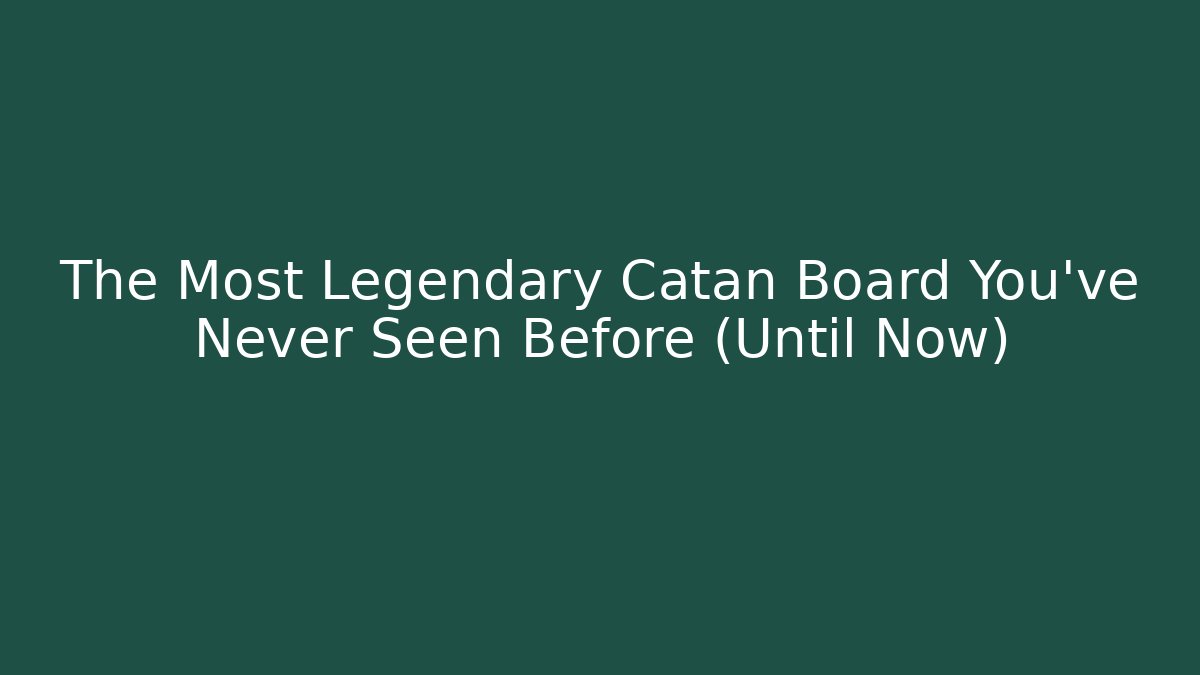 The Most Legendary Catan Board You’ve Never Seen Before (Until Now)