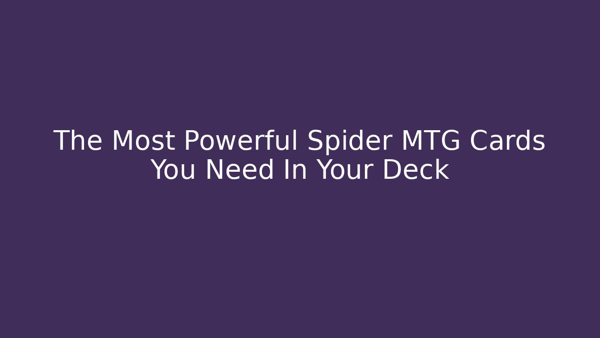The Most Powerful Spider MTG Cards You Need In Your Deck