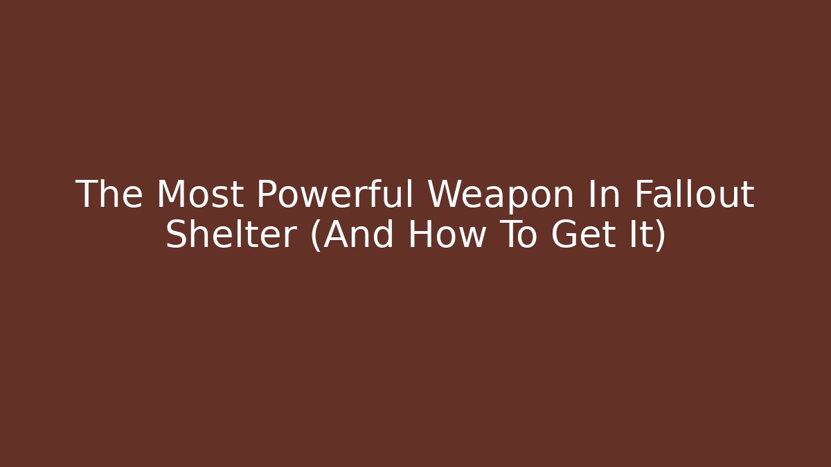 The Most Powerful Weapon In Fallout Shelter (And How To Get It)
