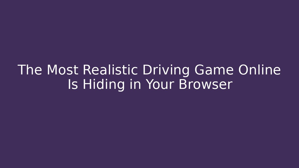 The Most Realistic Driving Game Online Is Hiding in Your Browser