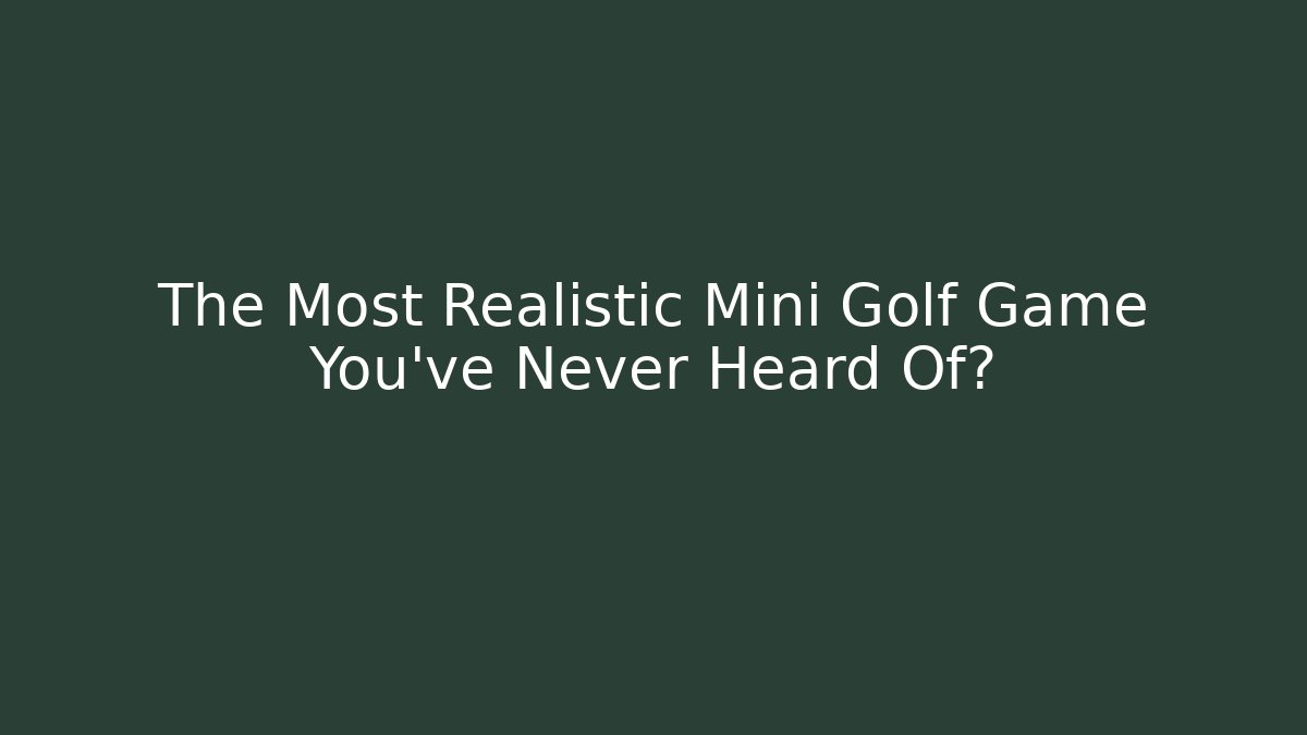 The Most Realistic Mini Golf Game You've Never Heard Of?