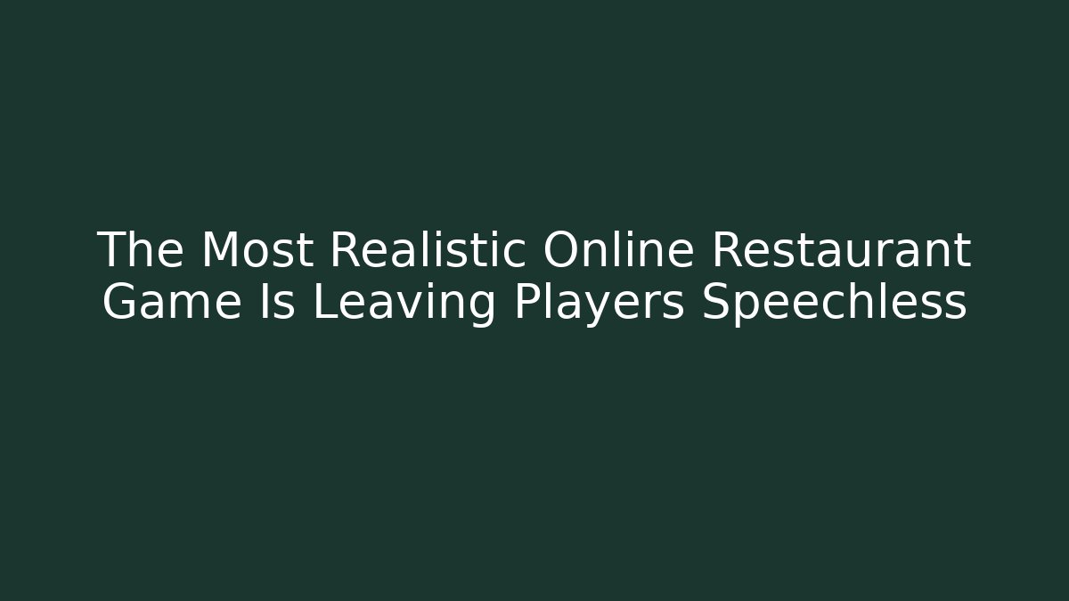The Most Realistic Online Restaurant Game Is Leaving Players Speechless - Felix Cat Insurance