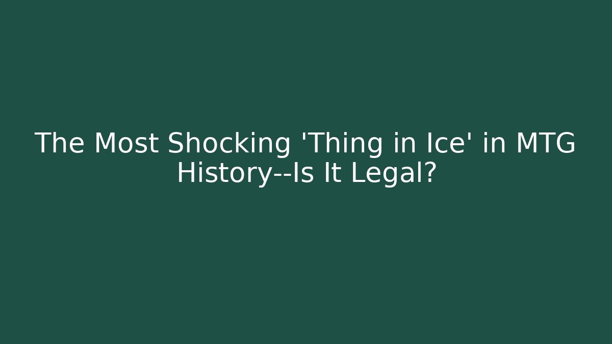 The Most Shocking 'Thing in Ice' in MTG History—Is It Legal?