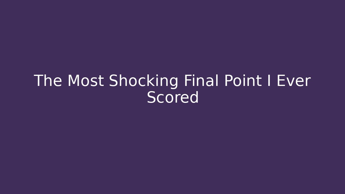 The Most Shocking Final Point I Ever Scored