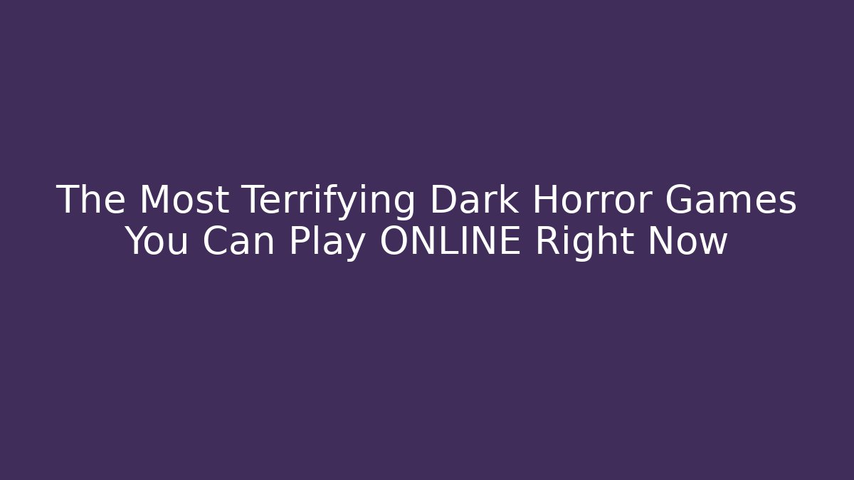 The Most Terrifying Dark Horror Games You Can Play ONLINE Right Now