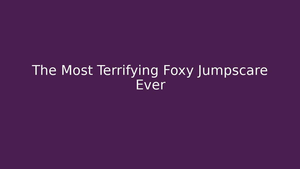 The Most Terrifying Foxy Jumpscare Ever