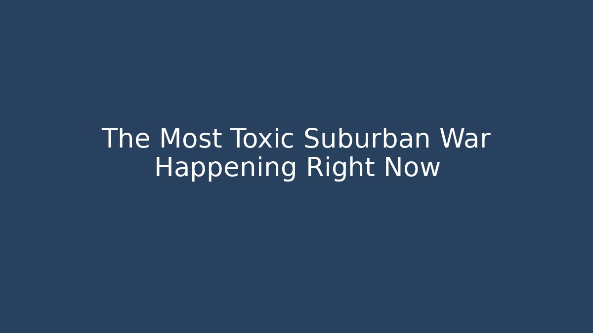 The Most Toxic Suburban War Happening Right Now