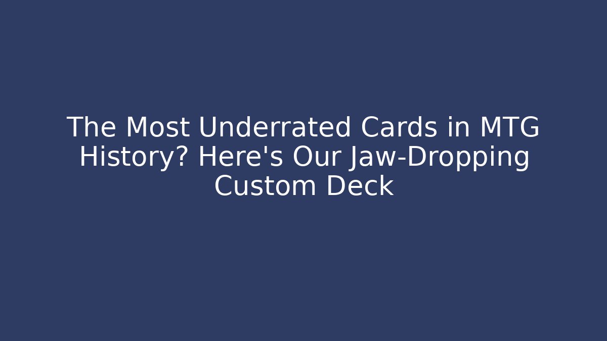 The Most Underrated Cards in MTG History? Here's Our Jaw-Dropping Custom Deck