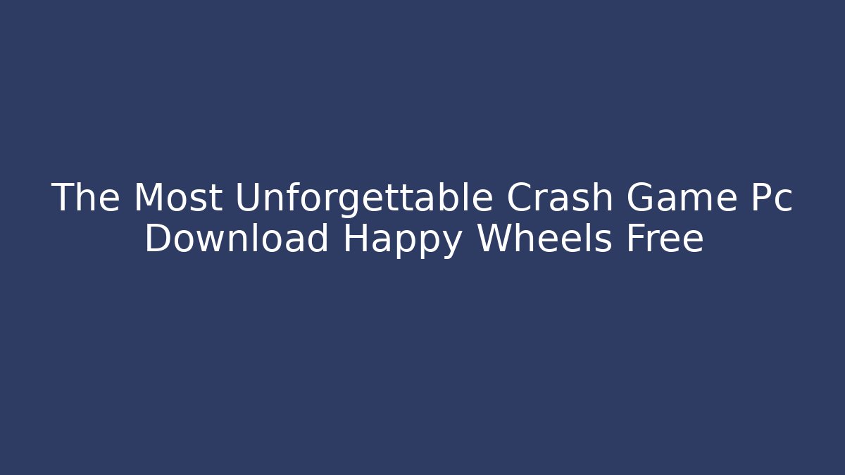 The Most Unforgettable Crash Game Pc Download Happy Wheels Free