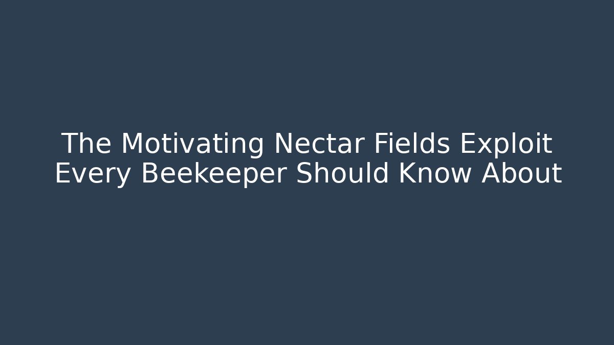 The Motivating Nectar Fields Exploit Every Beekeeper Should Know About