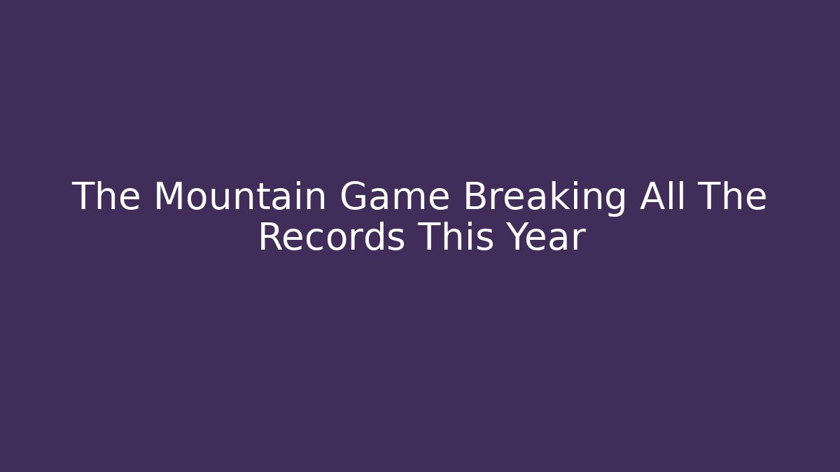 The Mountain Game Breaking All The Records This Year