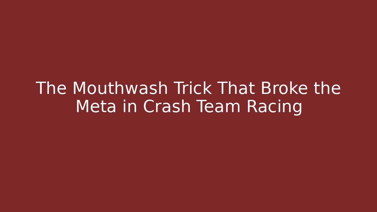 The Mouthwash Trick That Broke the Meta in Crash Team Racing