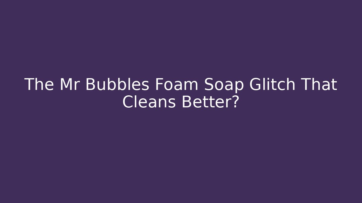 The Mr Bubbles Foam Soap Glitch That Cleans Better? - Felix Cat Insurance