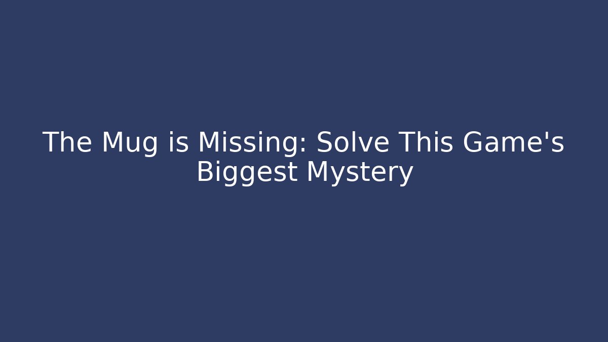 The Mug is Missing: Solve This Game’s Biggest Mystery