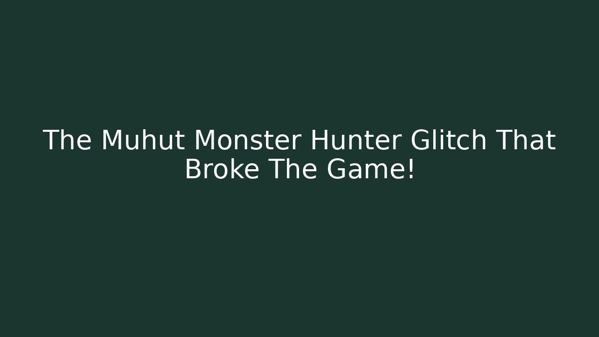 The Muhut Monster Hunter Glitch That Broke The Game!