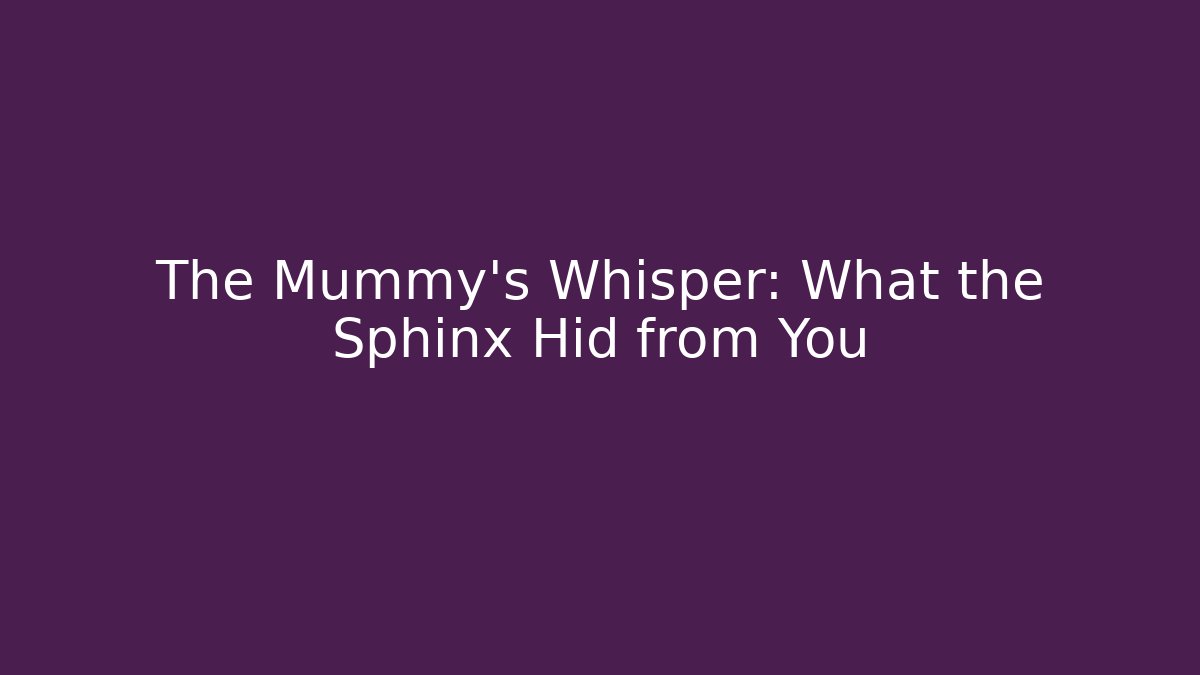 The Mummy's Whisper: What the Sphinx Hid from You