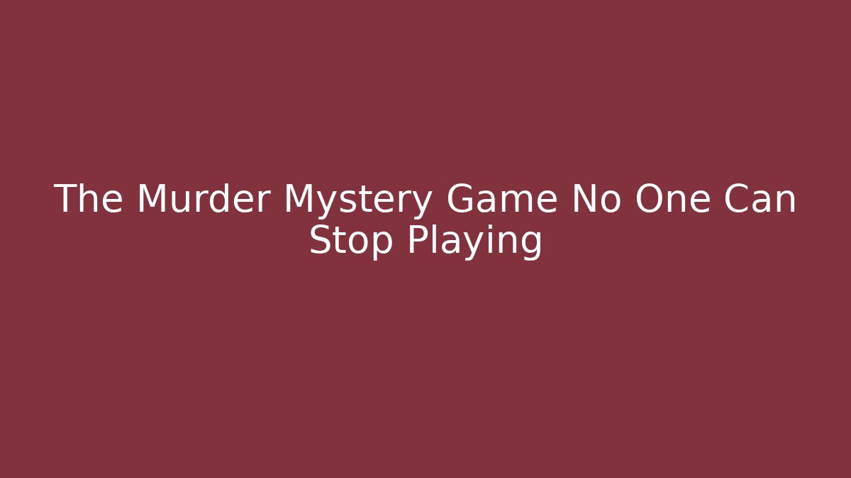 The Murder Mystery Game No One Can Stop Playing