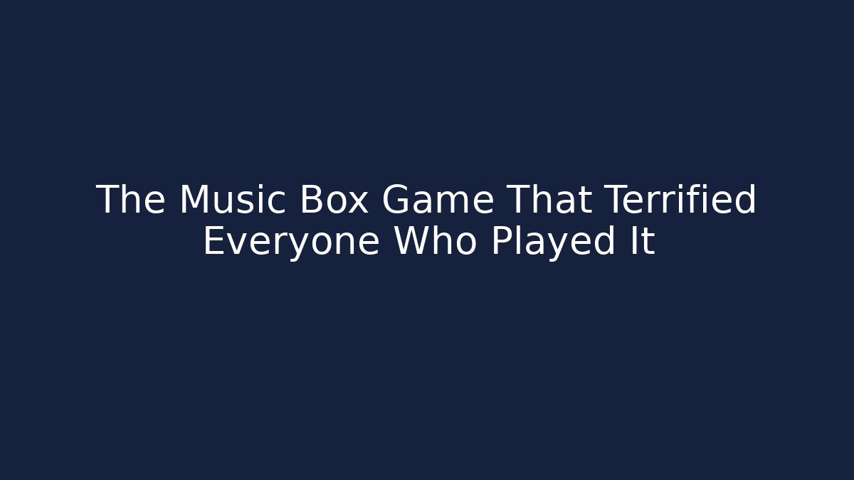 The Music Box Game That Terrified Everyone Who Played It