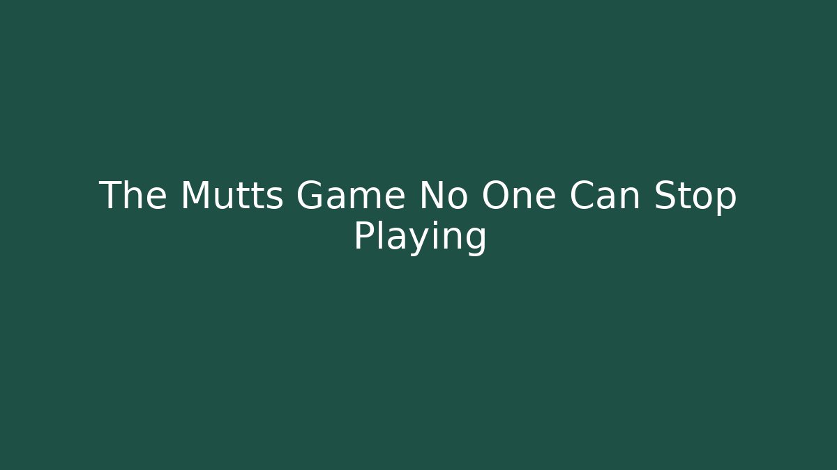 The Mutts Game No One Can Stop Playing