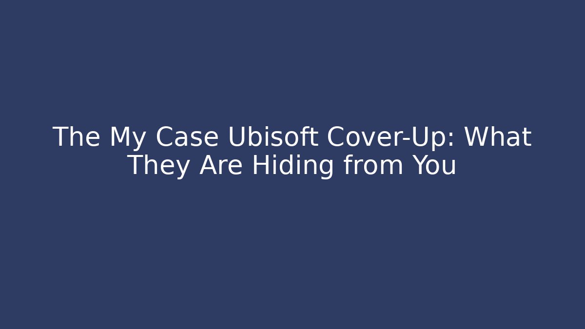 The My Case Ubisoft Cover-Up: What They Are Hiding from You