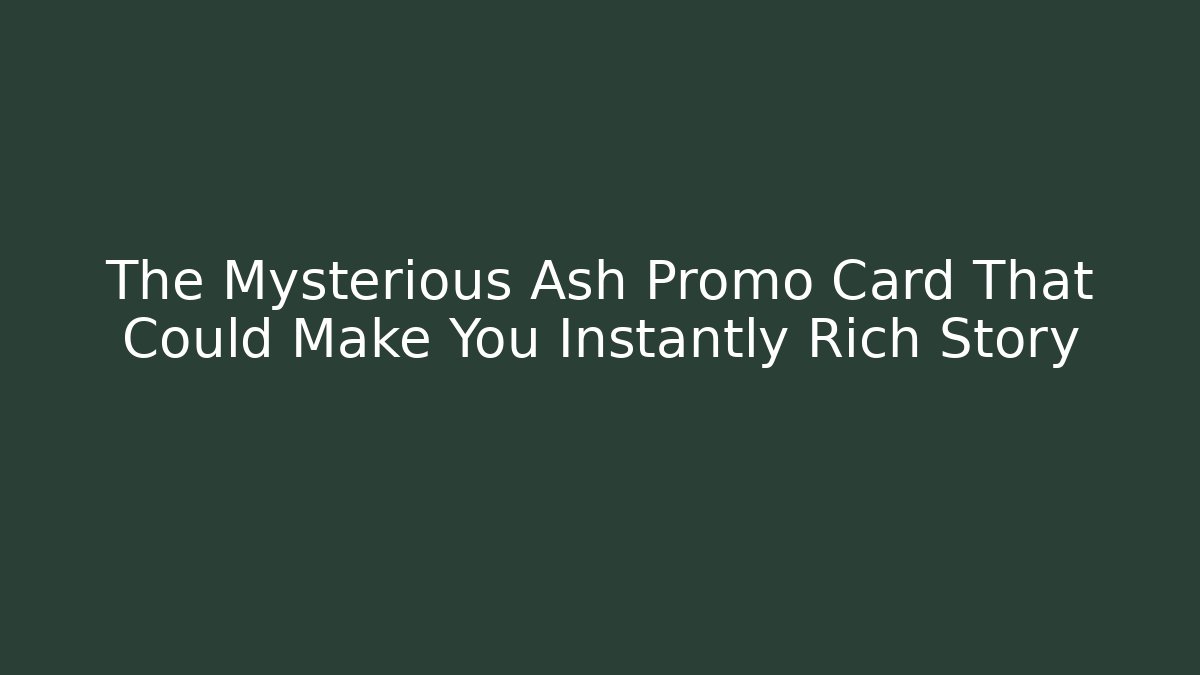 The Mysterious Ash Promo Card That Could Make You Instantly Rich Story