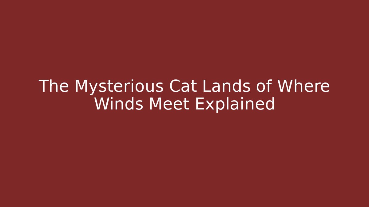 The Mysterious Cat Lands of Where Winds Meet Explained