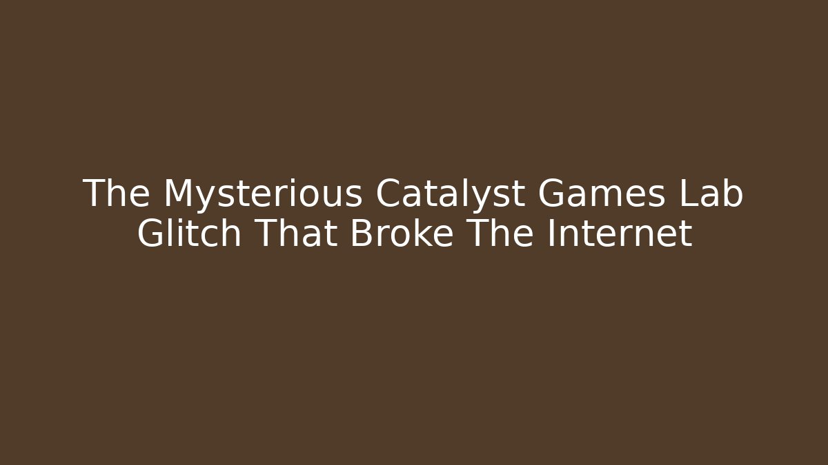 The Mysterious Catalyst Games Lab Glitch That Broke The Internet