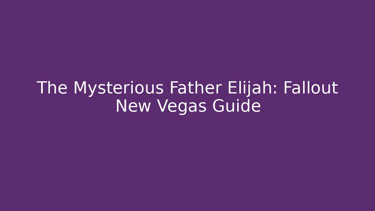 The Mysterious Father Elijah: Fallout New Vegas Guide