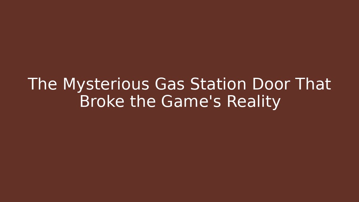 The Mysterious Gas Station Door That Broke the Game's Reality