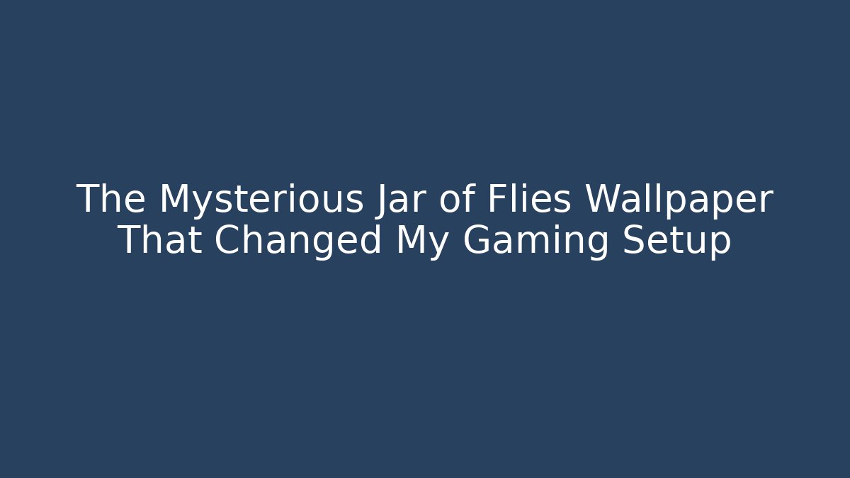 The Mysterious Jar of Flies Wallpaper That Changed My Gaming Setup
