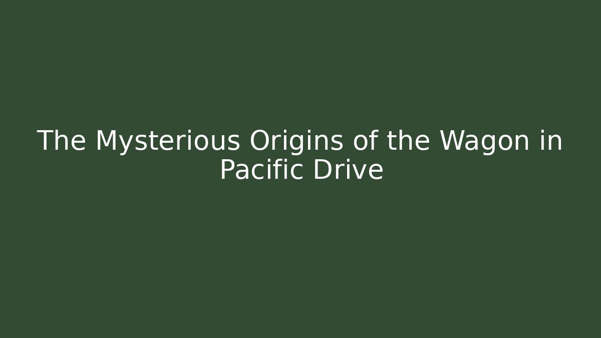 The Mysterious Origins of the Wagon in Pacific Drive