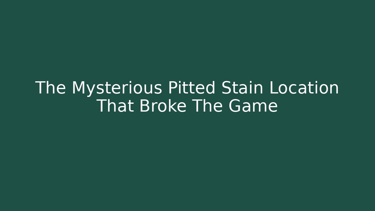 The Mysterious Pitted Stain Location That Broke The Game