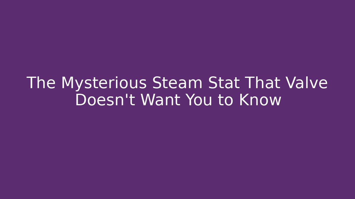 The Mysterious Steam Stat That Valve Doesn't Want You to Know