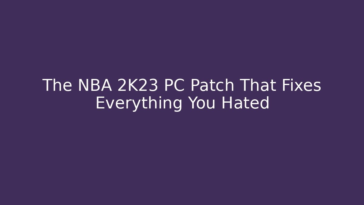 The NBA 2K23 PC Patch That Fixes Everything You Hated