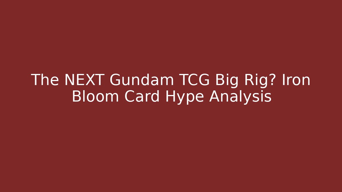 The NEXT Gundam TCG Big Rig? Iron Bloom Card Hype Analysis