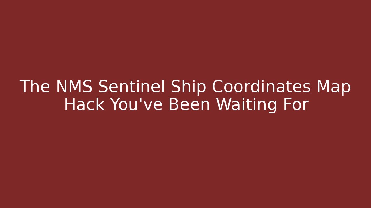 The NMS Sentinel Ship Coordinates Map Hack You’ve Been Waiting For