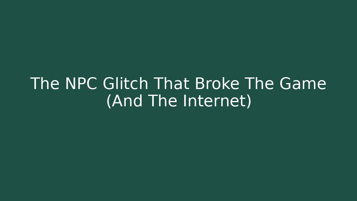 The NPC Glitch That Broke The Game (And The Internet)