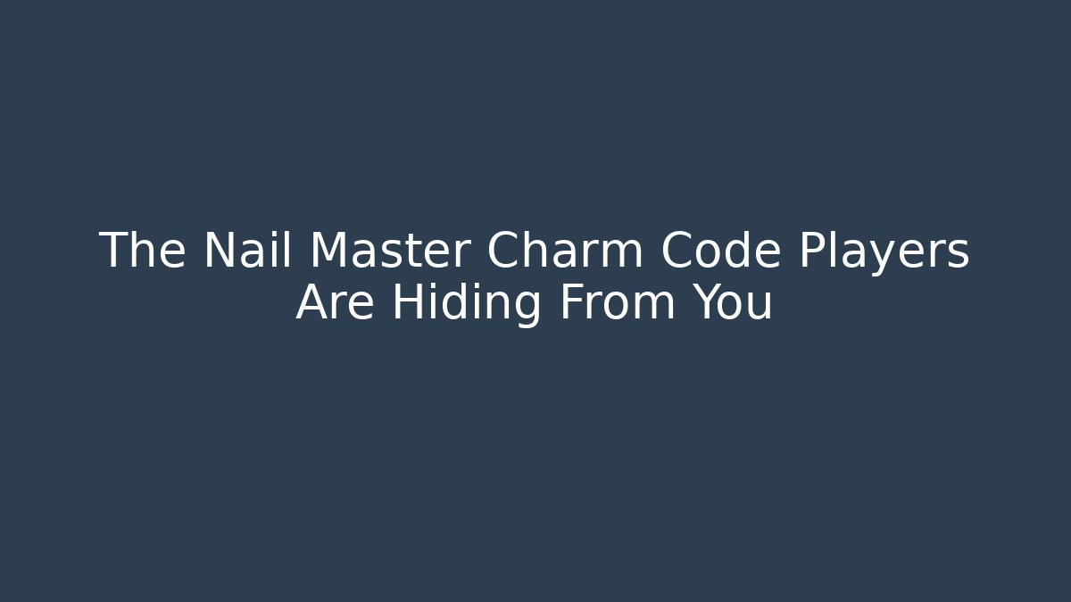 The Nail Master Charm Code Players Are Hiding From You - Felix Cat Insurance