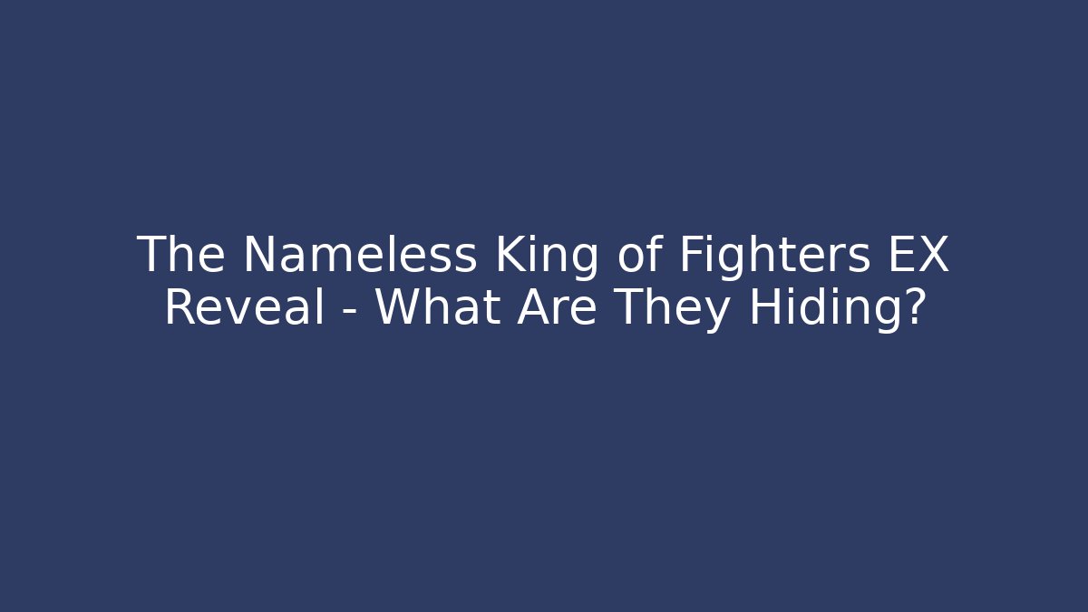 The Nameless King of Fighters EX Reveal – What Are They Hiding?
